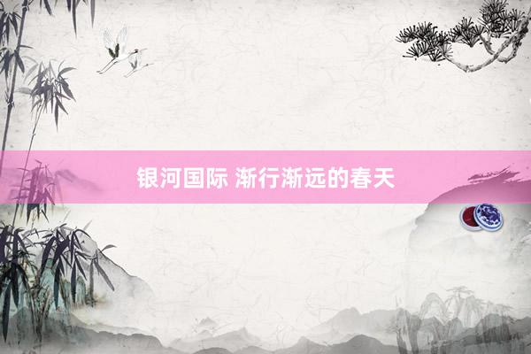 银河国际 渐行渐远的春天