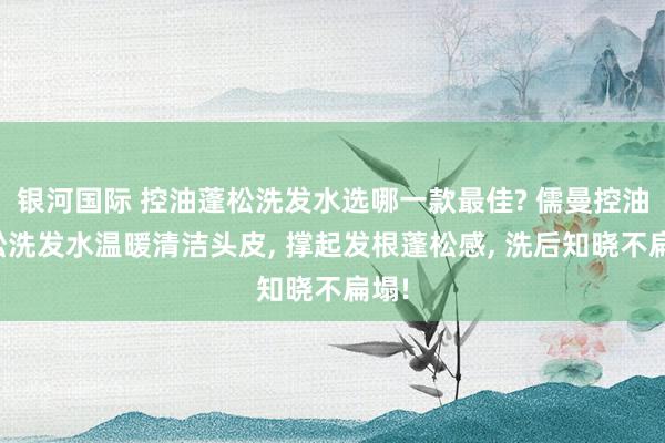 银河国际 控油蓬松洗发水选哪一款最佳? 儒曼控油蓬松洗发水温暖清洁头皮， 撑起发根蓬松感，<a href=