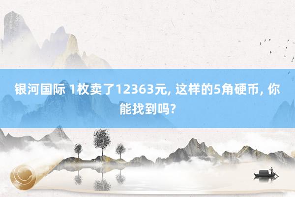 银河国际 1枚卖了12363元， 这样的5角硬币， 你能找到吗?