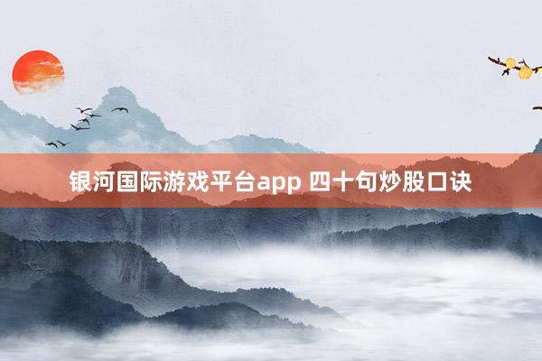 银河国际游戏平台app 四十句炒股口诀