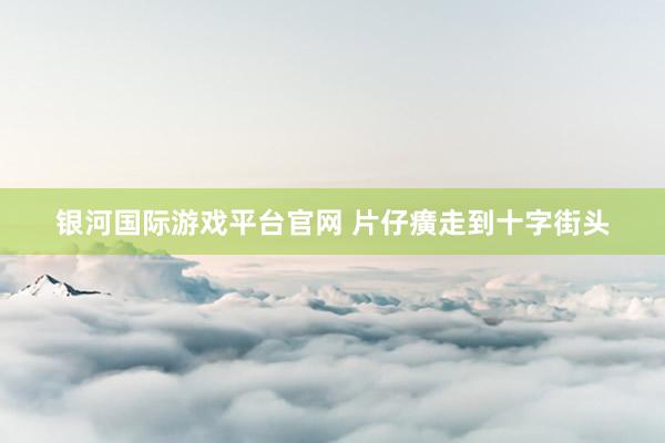 银河国际游戏平台官网 片仔癀走到十字街头