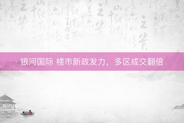 银河国际 楼市新政发力，多区成交翻倍